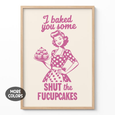 Funny Retro Kitchen Wall Art I Baked You Some Shut The Fucupcakes